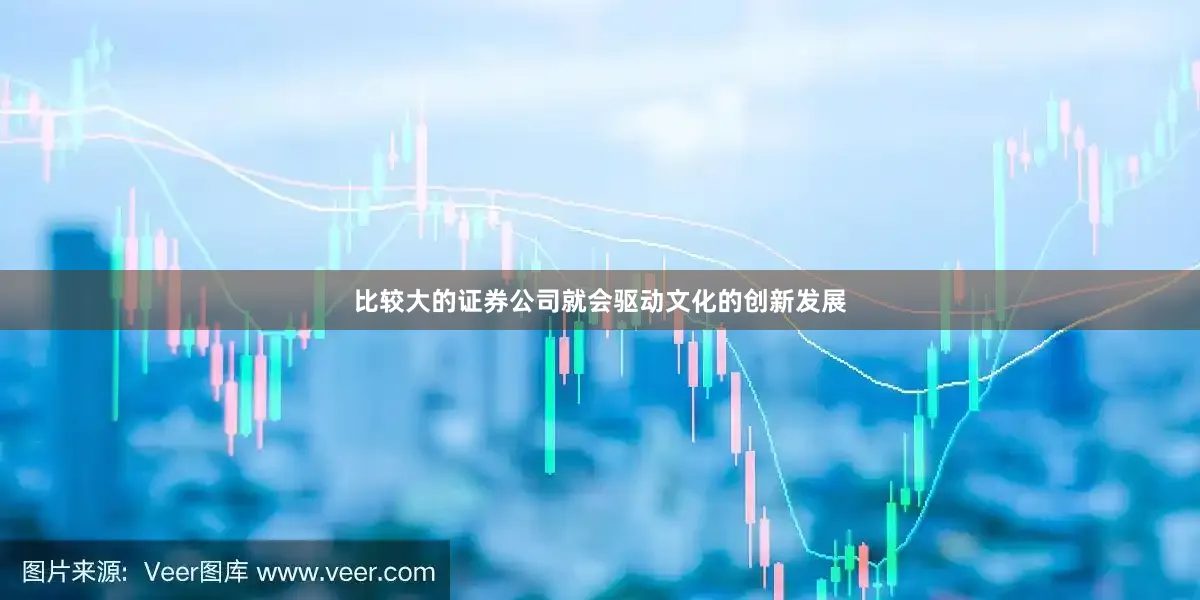 比较大的证券公司就会驱动文化的创新发展