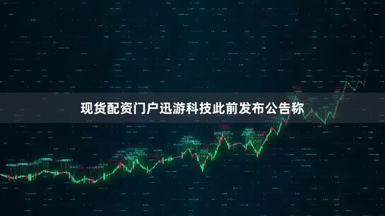 现货配资门户迅游科技此前发布公告称