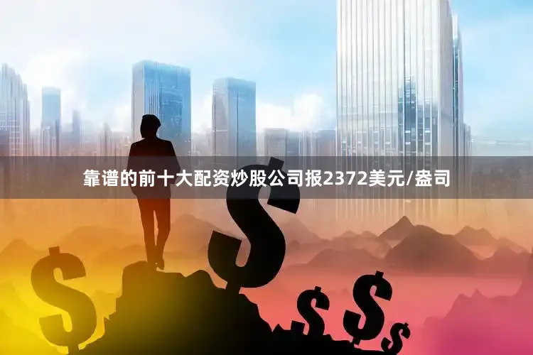 靠谱的前十大配资炒股公司报2372美元/盎司