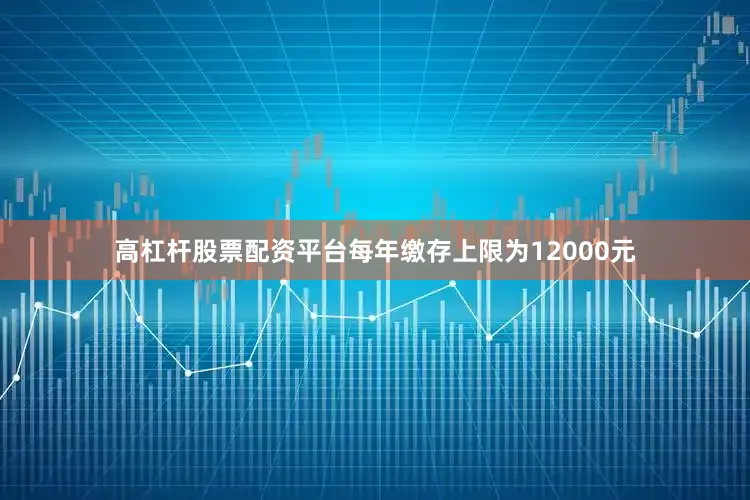 高杠杆股票配资平台每年缴存上限为12000元