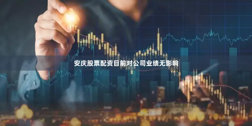 安庆股票配资目前对公司业绩无影响