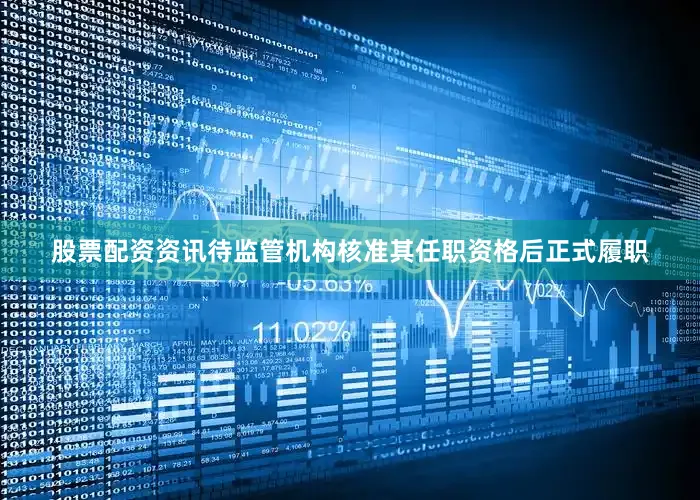 股票配资资讯待监管机构核准其任职资格后正式履职