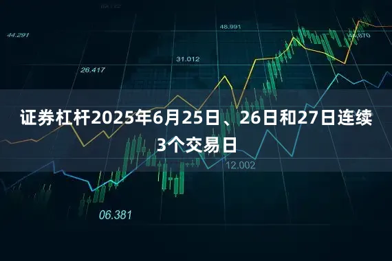 证券杠杆2025年6月25日、26日和27日连续3个交易日