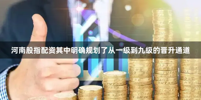 河南股指配资其中明确规划了从一级到九级的晋升通道