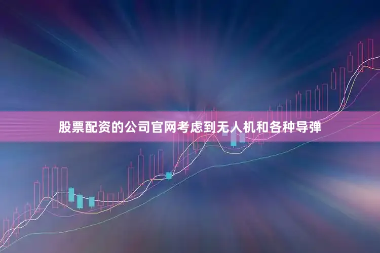 股票配资的公司官网考虑到无人机和各种导弹