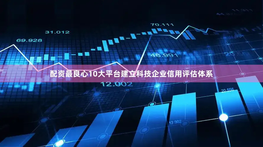 配资最良心10大平台建立科技企业信用评估体系