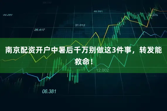 南京配资开户中暑后千万别做这3件事，转发能救命！