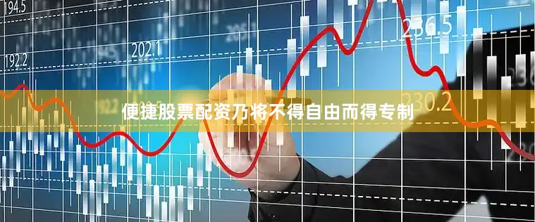 便捷股票配资乃将不得自由而得专制