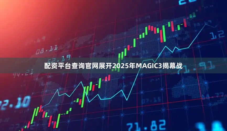 配资平台查询官网展开2025年MAGIC3揭幕战