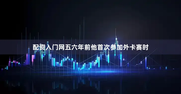 配资入门网五六年前他首次参加外卡赛时