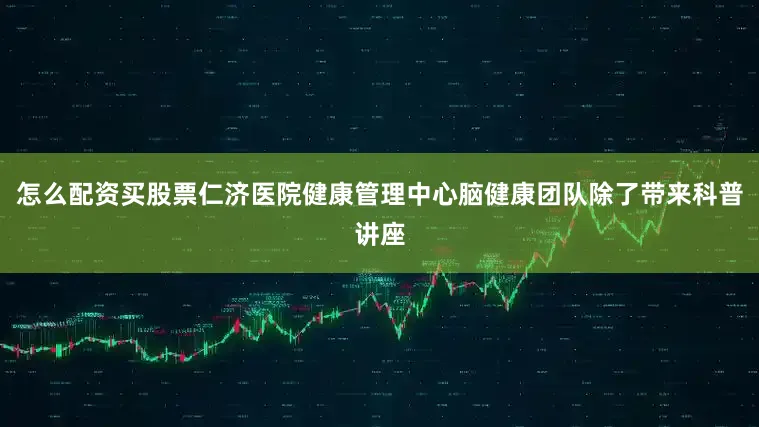 怎么配资买股票仁济医院健康管理中心脑健康团队除了带来科普讲座