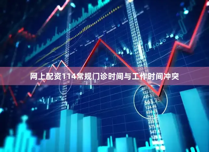网上配资114常规门诊时间与工作时间冲突