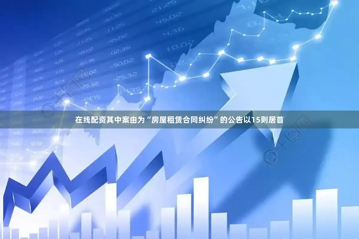 在线配资其中案由为“房屋租赁合同纠纷”的公告以15则居首