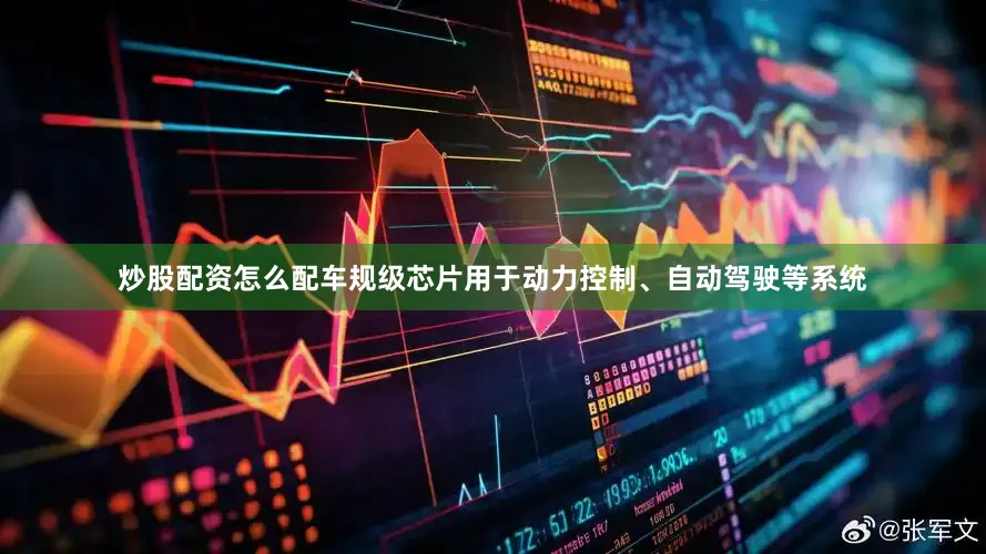 炒股配资怎么配车规级芯片用于动力控制、自动驾驶等系统