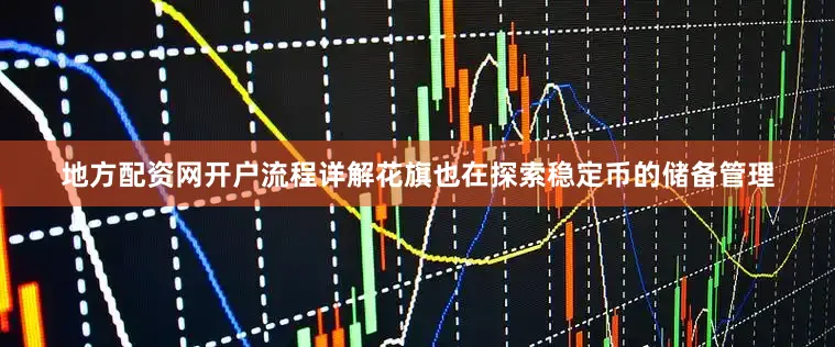 地方配资网开户流程详解花旗也在探索稳定币的储备管理