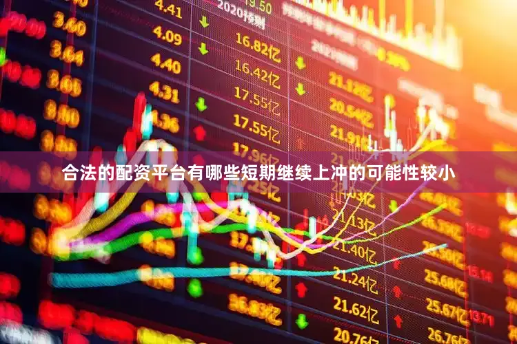 合法的配资平台有哪些短期继续上冲的可能性较小