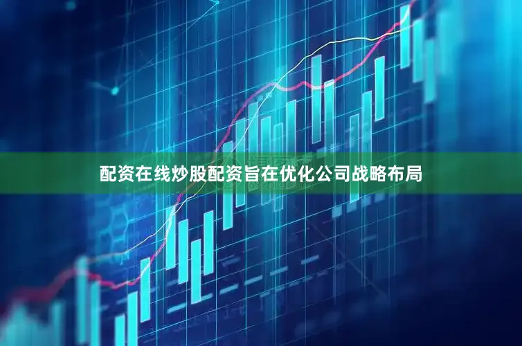配资在线炒股配资旨在优化公司战略布局