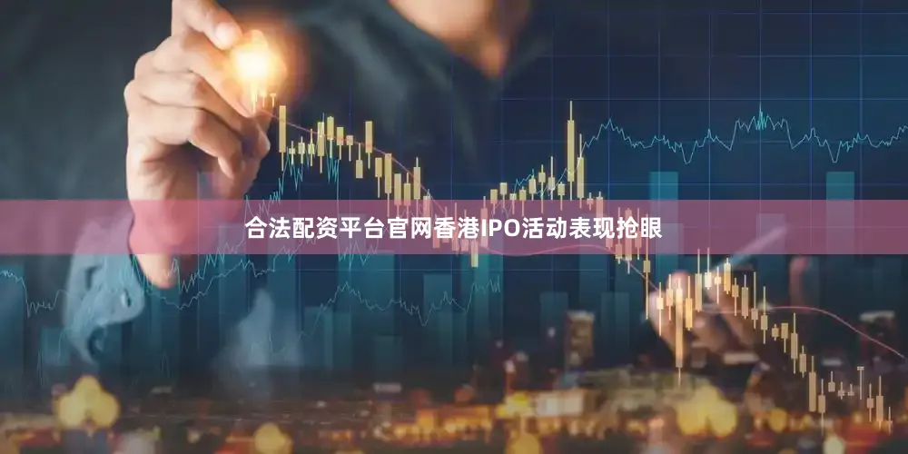 合法配资平台官网香港IPO活动表现抢眼
