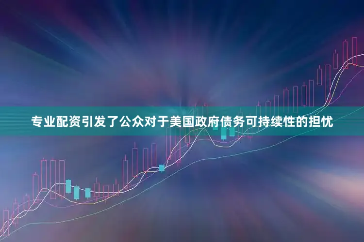 专业配资引发了公众对于美国政府债务可持续性的担忧