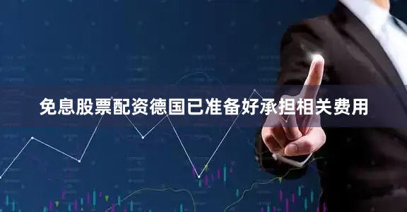 免息股票配资德国已准备好承担相关费用