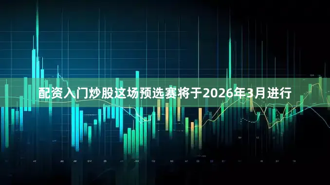 配资入门炒股这场预选赛将于2026年3月进行