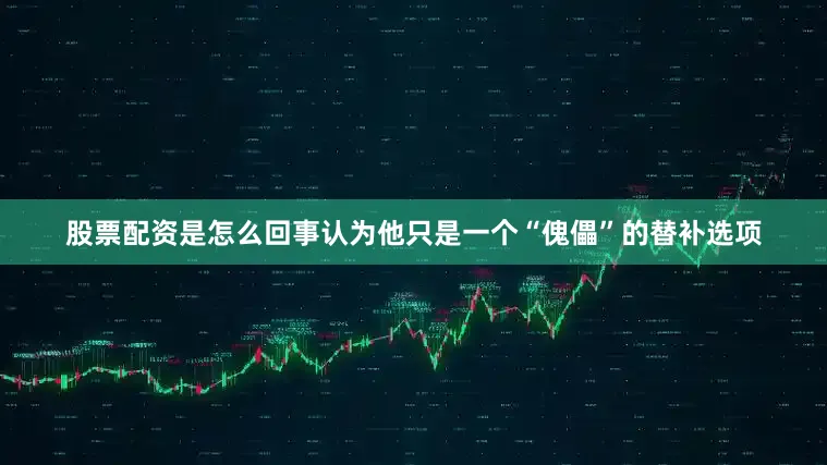 股票配资是怎么回事认为他只是一个“傀儡”的替补选项
