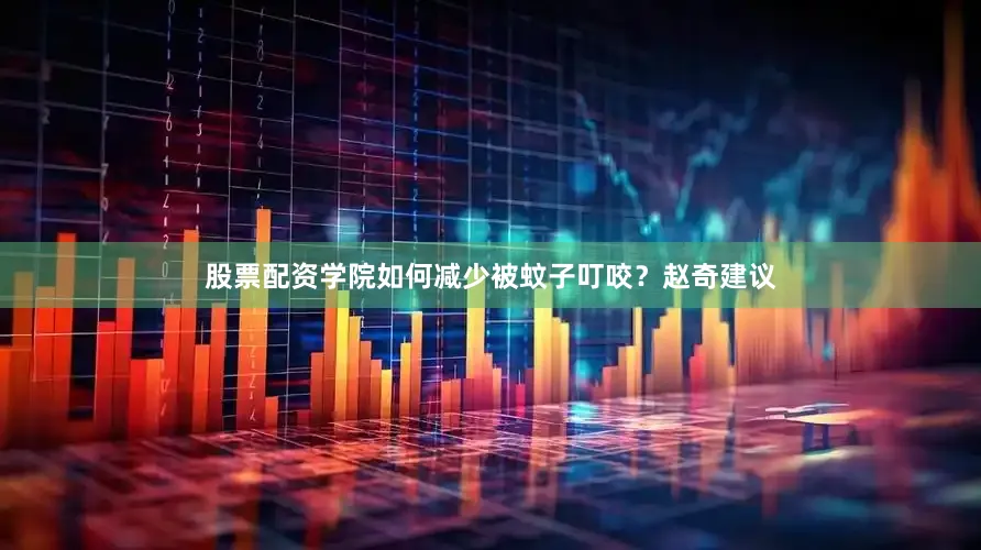 股票配资学院如何减少被蚊子叮咬？赵奇建议