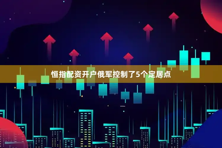 恒指配资开户俄军控制了5个定居点