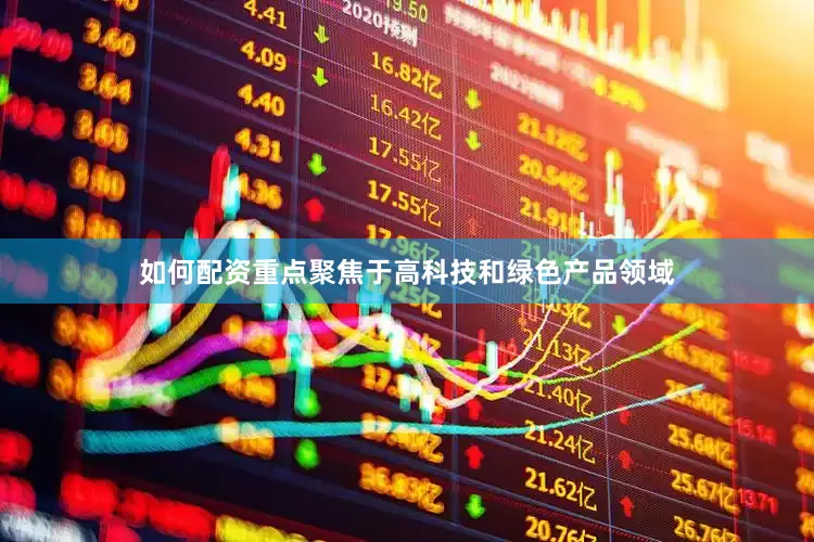 如何配资重点聚焦于高科技和绿色产品领域