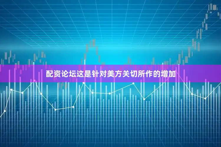 配资论坛这是针对美方关切所作的增加