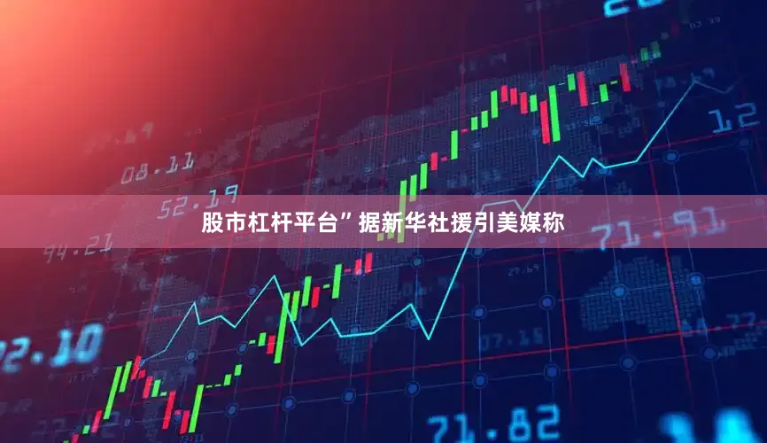 股市杠杆平台”据新华社援引美媒称