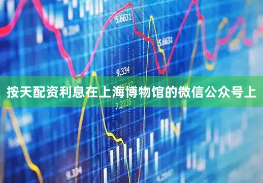 按天配资利息在上海博物馆的微信公众号上