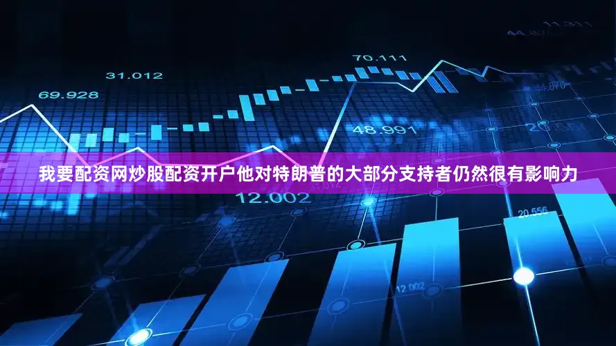 我要配资网炒股配资开户他对特朗普的大部分支持者仍然很有影响力