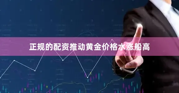 正规的配资推动黄金价格水涨船高