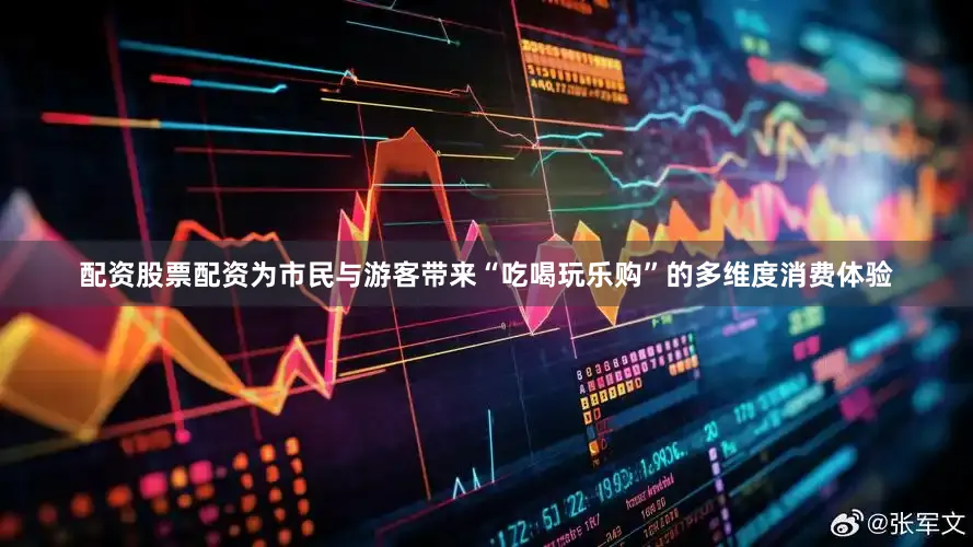 配资股票配资为市民与游客带来“吃喝玩乐购”的多维度消费体验